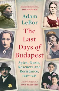 The Last Days of Budapest Spies, Nazis, Rescuers and Resistance, 1940–1945