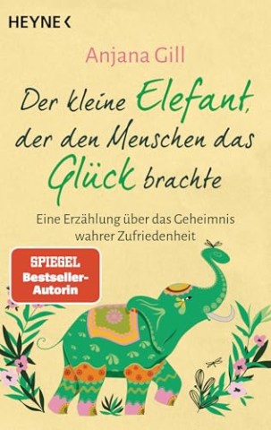 Cover: Anjana Gill - Der kleine Elefant, der den Menschen das Gl&uuml;ck brachte: Eine Erz&auml;hlung &uuml;ber das Geheimnis wahrer Zufriedenheit
