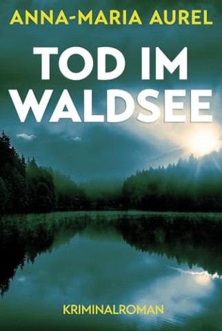 Anna-Maria Aurel - Tod Im Waldsee: Kriminalroman