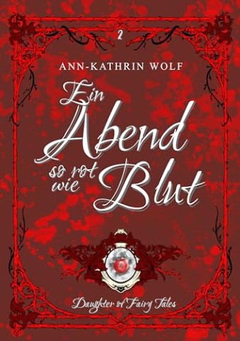 Cover: Ann-Kathrin Wolf - Ein Abend so rot wie Blut : Die m&auml;rchenhaft-romantische Geschichte von Alex & Will geht weiter! (Daughter of Fairy Tales: Eine m&auml;rchenhafte Romantasy &uuml;ber _. die nicht sein darf. 2)