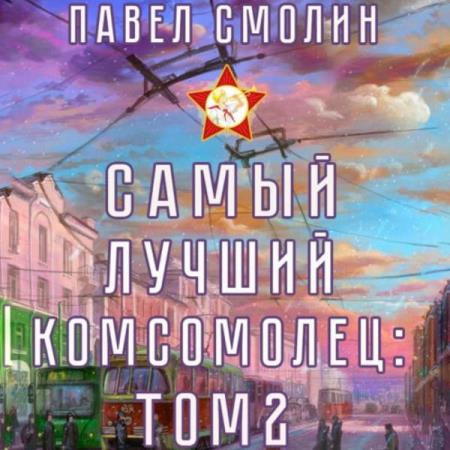 Смолин Павел - Самый лучший комсомолец. Том 2 (Аудиокнига)