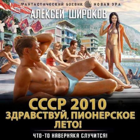 Широков Алексей - СССР 2010. Здравствуй, пионерское лето! (Аудиокнига)