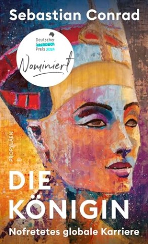 Cover: Sebastian Conrad - Die K&ouml;nigin: Nofretetes globale Karriere Nominiert f&uuml;r den Deutschen Sachbuchpreis 2024