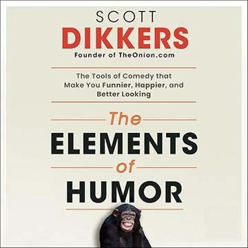 The Elements of Humor: The Tools of Comedy that Make You Funnier, Happier, and Better Looking [Au...