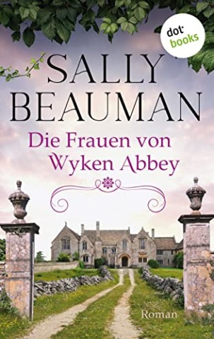 Cover: Sally Beauman - Die Frauen von Wyken Abbey: Roman: Eine alte englische Abtei und ein dunkles Familiengeheimnis