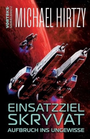 Cover: Michael Hirtzy - Einsatzziel Skryvat: Aufbruch ins Ungewisse - Science Fiction Roman (VorTeks Sammelband 2)