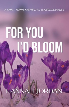 For You I'd Bloom: A Small Town, Enemies-to-Lovers Romance: A Small Town, Ene: A Small Town, E: A Small - Hannah Jordan