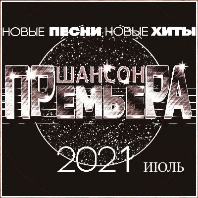 Cборник - Шансон премьера Июль (Новые песни. Новые хиты) 2021 (256-320)