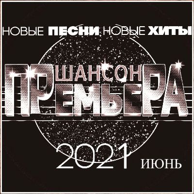 Cборник - Шансон премьера Июнь (Новые песни. Новые хиты) 2021 (256-320)