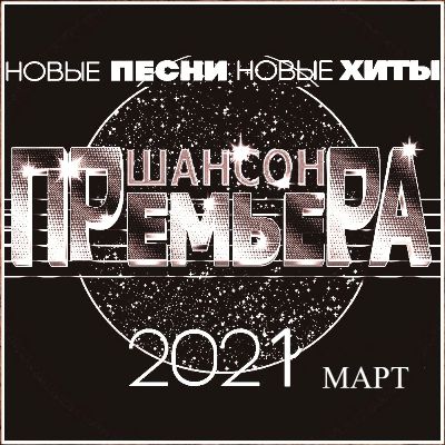 Cборник - Шансон премьера Март (Новые песни. Новые хиты) 2021 (320)