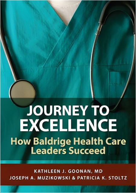 [business] Journey to Excellence  How Baldrige Health Care Leaders Succeed by Kathleen J  Goonan PDF