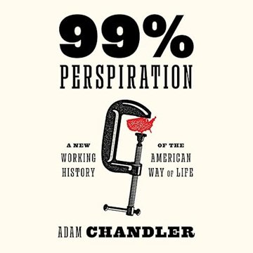 99% Perspiration: A New Working History of the American Way of Life [Audiobook]