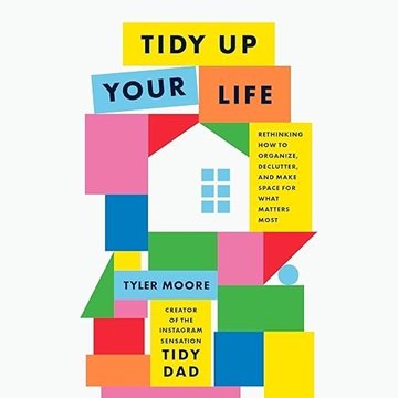 Tidy Up Your Life: Rethinking How to Organize, Declutter, and Make Space for What Matters Most [A...