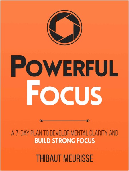 [self-help] Powerful Focus  A 7-Day Plan to Develop Mental Clarity and Build Strong Focus by Thib...
