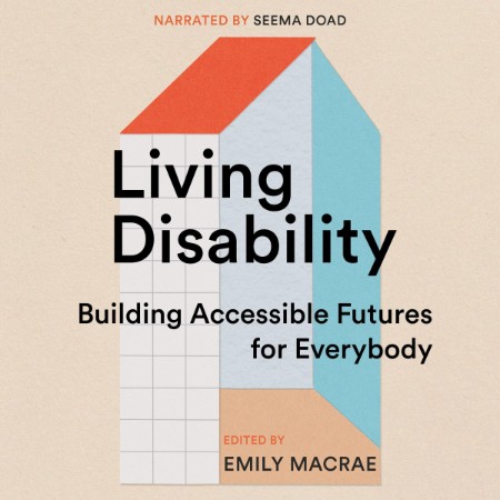 Living Disability : Building Accessible Futures for Everybody - [AUDIOBOOK]