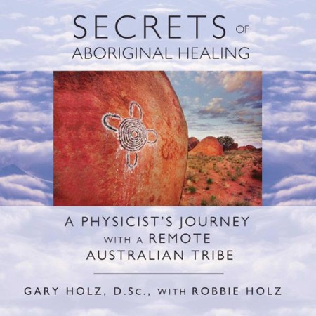 Secrets of Aboriginal Healing: A Physicist's Journey with a Remote Australian Tribe - [AUDIOBOOK]