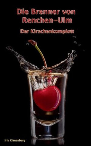 Iris Klauenberg - Die Brenner von Renchen-Ulm: Der Kirschenkomplott