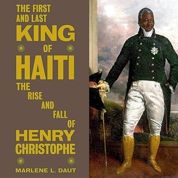 The First and Last King of Haiti: The Rise and Fall of Henry Christophe [Audiobook]