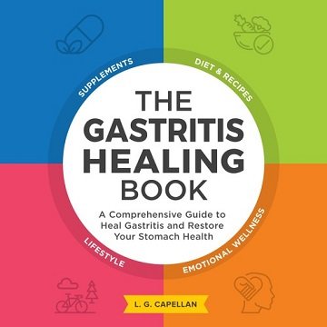 The Gastritis Healing Book: A Comprehensive Guide to Heal Gastritis and Restore Your Stomach Heal...