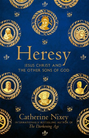 HERESY Jesus Christ and the Other Sons of God - Catherine Nixey