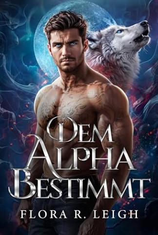 Cover: Flora R. Leigh - Dem Alpha bestimmt: Ein paranormaler Liebesroman &uuml;ber Schicksalsgef&auml;hrten, Zur&uuml;ckweisung und ein geheimes Baby