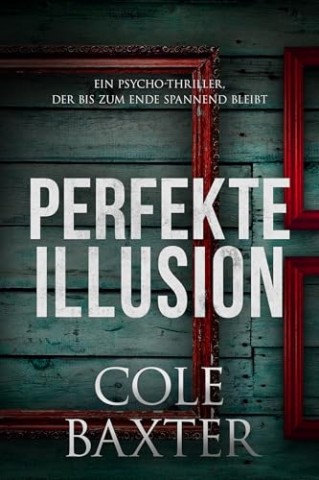Cover: Cole Baxter - Perfekte Illusion: Ein Psycho-Thriller, der bis zum Ende spannend bleibt