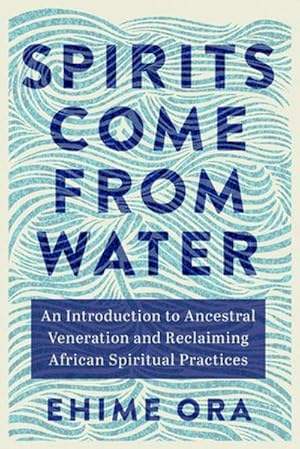 Spirits Come from Water : An Introduction to Ancestral Veneration and Reclaiming African Spiritual Practices - [AUDIOBOOK]