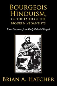 Bourgeois Hinduism, or Faith of the Modern Vedantists Rare Discourses from Early Colonial Bengal