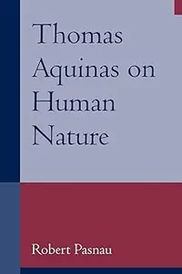 Thomas Aquinas on Human Nature A Philosophical Study of Summa Theologiae, 1a 75–89