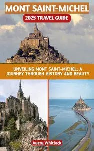 Mount Saint–Michel 2025 Travel Guide Unveiling Mont Saint–Michel A Journey Through History And Beauty (Global Adventure Book