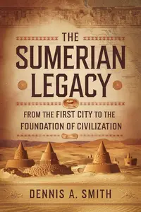 The Sumerian Legacy From the First City to the Foundation of Civilization