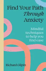 Find Your Path through Anxiety Mindful techniques to help you find ease