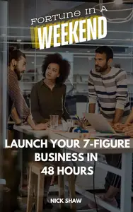 Fortune in a Weekend Launch Your 7–Figure Business in 48 Hours