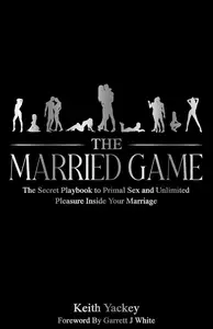 The Married Game The Secret Playbook to Primal Sex and Unlimited Pleasure Inside Your Marriage