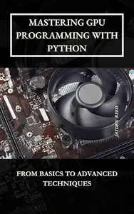 Mastering GPU Programming with Python From Basics to Advanced Techniques