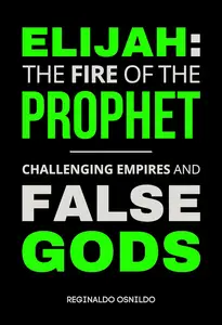 Elijah The Fire of the Prophet – Challenging Empires and False Gods