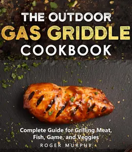 The Outdoor Gas Griddle Cookbook Mastering The Art of Grilling for Creating Irresistible Outdoor Recipes