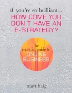 If You're So Brilliant ...How Come You Don't Have and E–Strategy The Essential Guide to Online Business