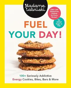 Fuel Your Day! 100+ Seriously Addictive Energy Cookies, Bites, Bars and More A Baking Book