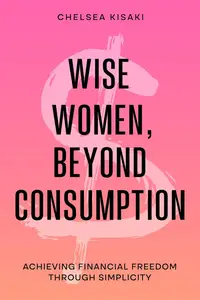 Wise Women, Beyond Consumption Achieving Financial Freedom through Simplicity