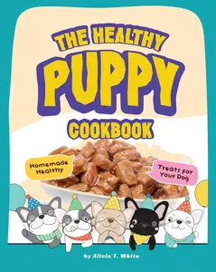 The Healthy Puppy Cookbook Homemade Healthy Treats for Your Dog