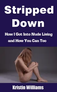 Stripped Down How I Got Into Nude Living and How You Can To