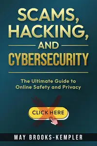 Scams, Hacking, and Cybersecurity The Ultimate Guide to Online Safety and Privacy