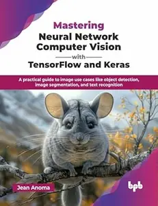 Mastering Neural Network Computer Vision with TensorFlow and Keras A practical guide to image use cases like object detection