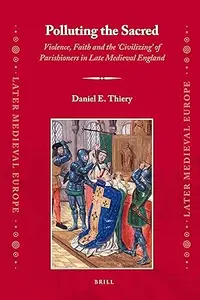 Polluting the Sacred Violence, Faith and the 'Civilizing' of Parishioners in Late Medieval England