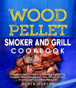 Wood Pellet Smoker and Grill Cookbook Ultimate Smoker Cookbook for Smoking and Grilling