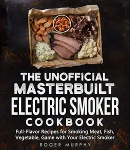 The Unofficial Masterbuilt Electric Smoker Cookbook