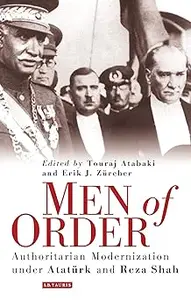 Men of Order Authoritarian Modernization Under Atatrk and Reza Shah