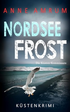 Cover: Anne Amrum - Nordsee Frost - Die K&uuml;sten-Kommissare: K&uuml;stenkrimi Nordseekrimi