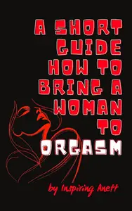 A Short Guide HOW to bring a woman to ORGASM